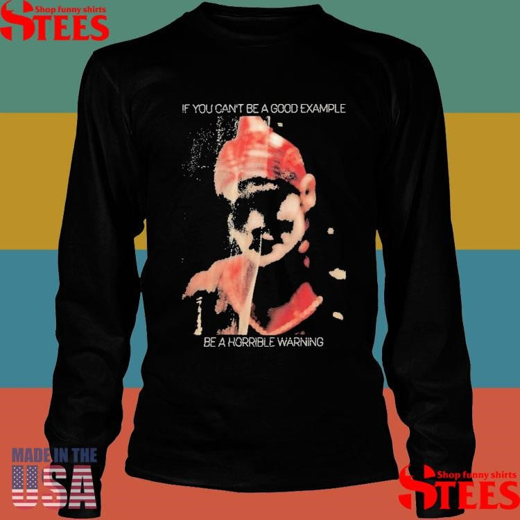 Skynd If You Can’t Be A Good Example Be A Horrible Warning Aileen Shirts