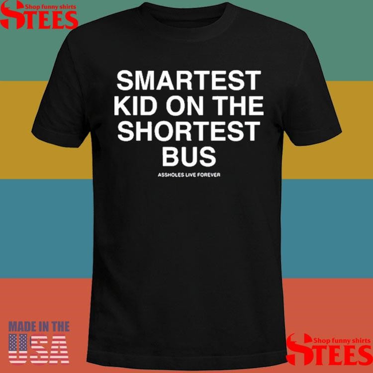 Smartest Kid On The Shortest Bus Assholes Live Forever Shirts