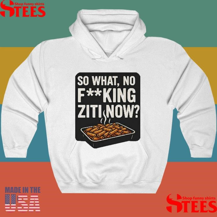 So What No Fucking Ziti Now T-shirt