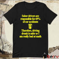 Sober Drivers Are Responsible For 69% Of Car Accidents Therefore Driving Drunk Is Safer Or I Am Really Bad At Math t-shirt