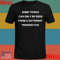 Some Things Can Only Be Seen From A Different Perspective Shirts