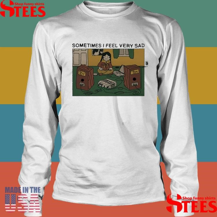 Sometimes I Feel Very Sad Shirts