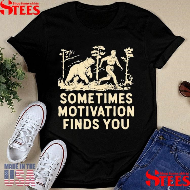 Sometimes Motivation Finds You Shirts