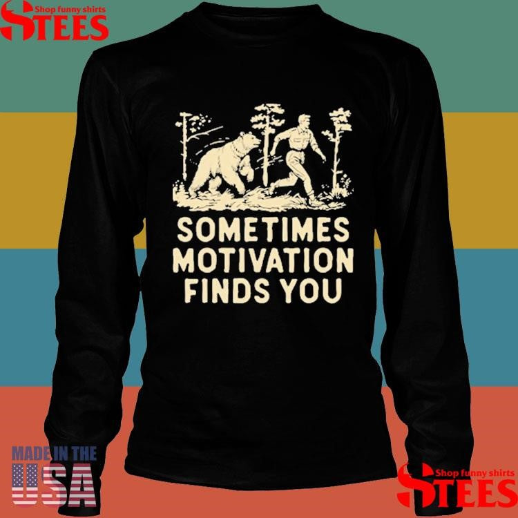 Sometimes Motivation Finds You Shirts