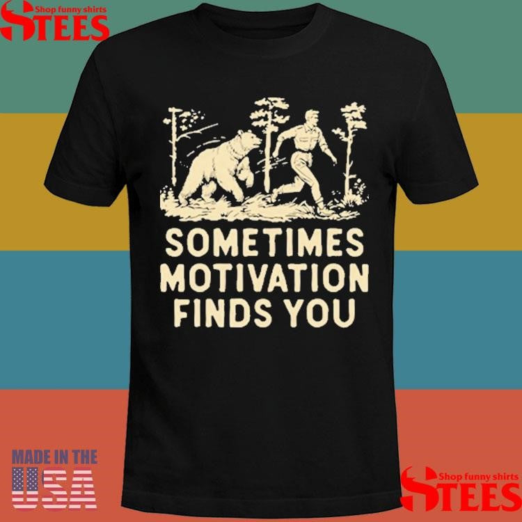 Sometimes Motivation Finds You Shirts
