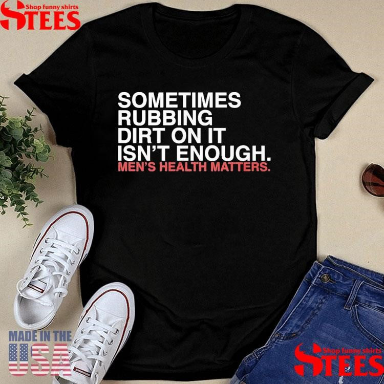 Sometimes Rubbing Dirt On It Isn’t Enough T-shirt