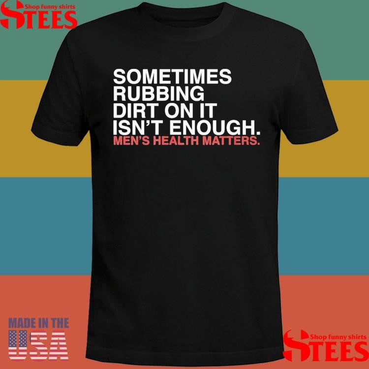 Sometimes Rubbing Dirt On It Isn’t Enough T-shirt