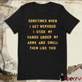 Sometimes When I Get Nervous I Stick My Hands Under My Arms And Smell Them Like This t-shirt