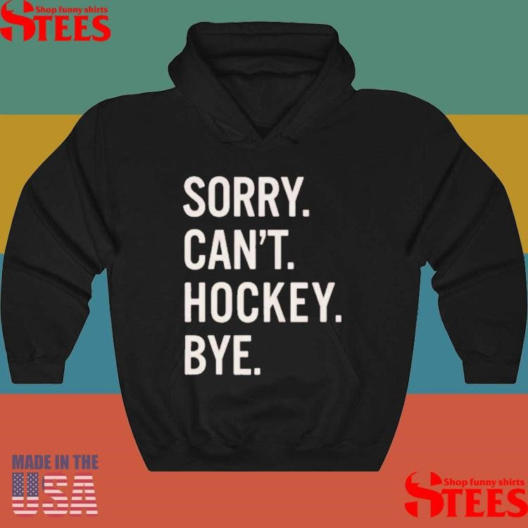 Sorry Can’t Hockey Bye T-shirts