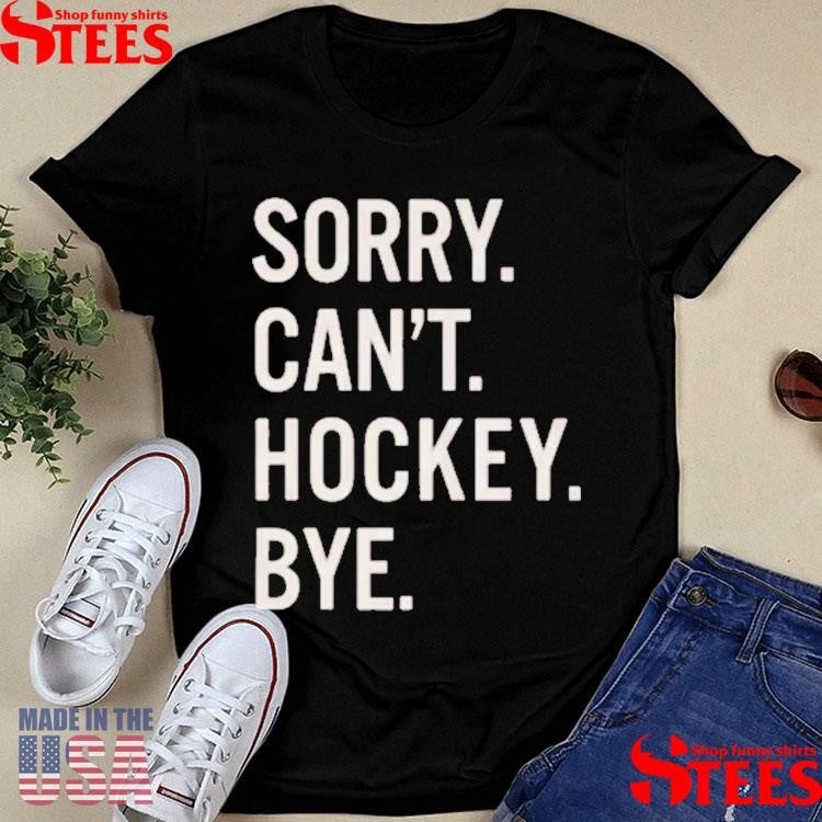 Sorry Can’t Hockey Bye T-shirts