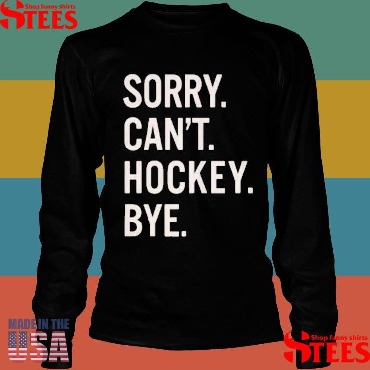 Sorry Can’t Hockey Bye T-shirts