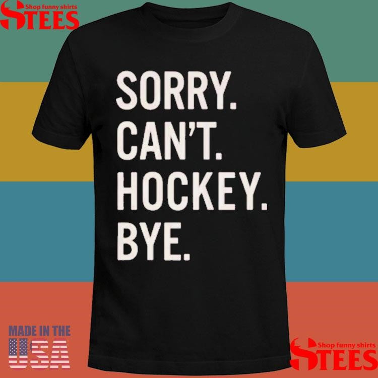 Sorry Can’t Hockey Bye T-shirts