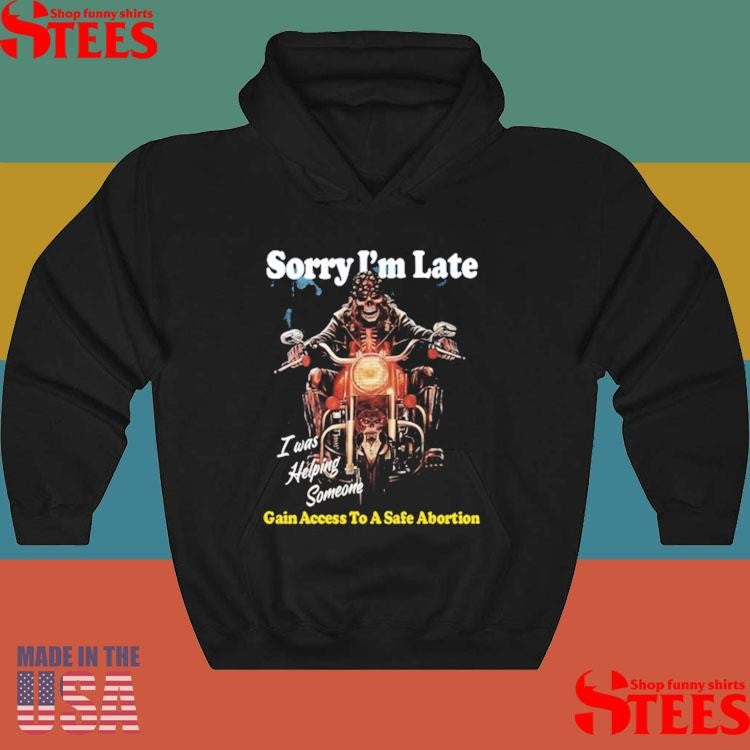 Sorry I’m Late Gain I Was Helping Someone Access To A Safe Abortion Shirts