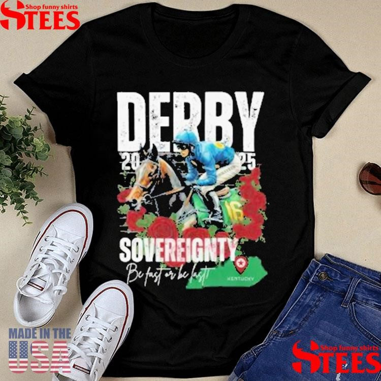 Sovereignty 2025 Kentucky Derby Winner Be Fast Or Be Last, Run For The Rose Shirts