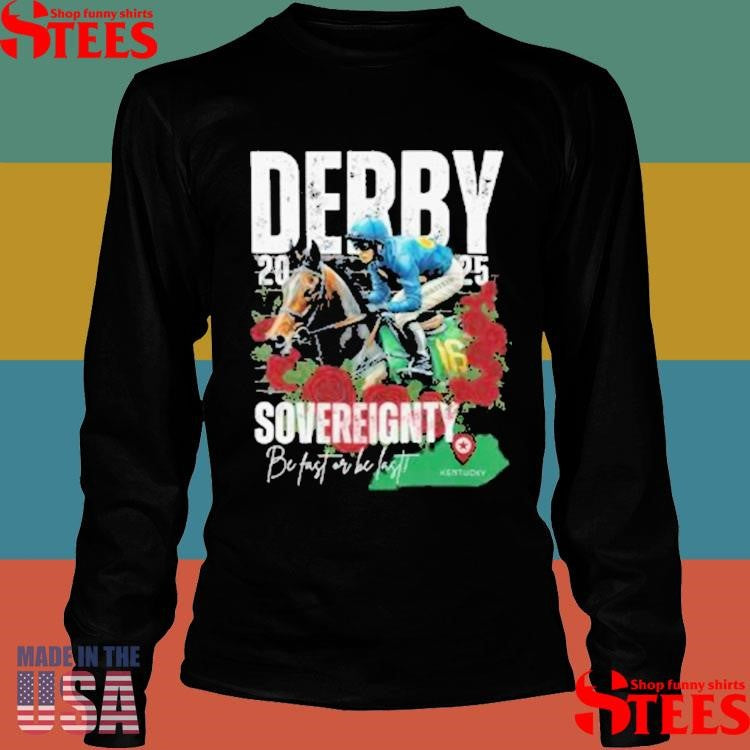 Sovereignty 2025 Kentucky Derby Winner Be Fast Or Be Last, Run For The Rose Shirts