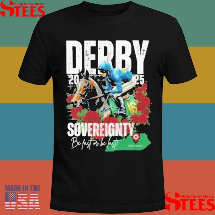 Sovereignty 2025 Kentucky Derby Winner Be Fast Or Be Last, Run For The Rose Shirts
