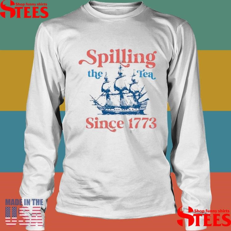 Spilling The Tea Since 1773 For 4th Of July Party Shirts