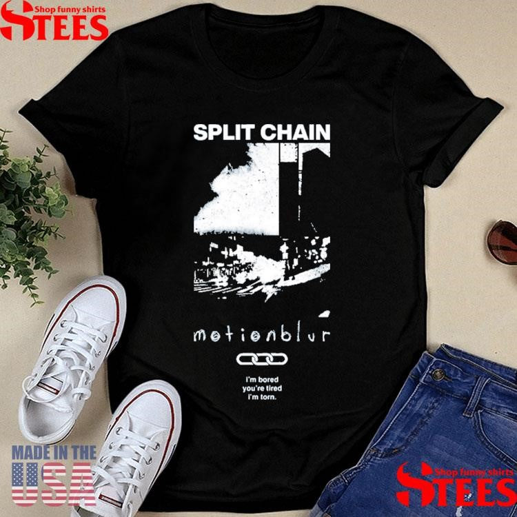 Split Chain Motionblur I’m Bored You’re Tired I’m Torn Shirts
