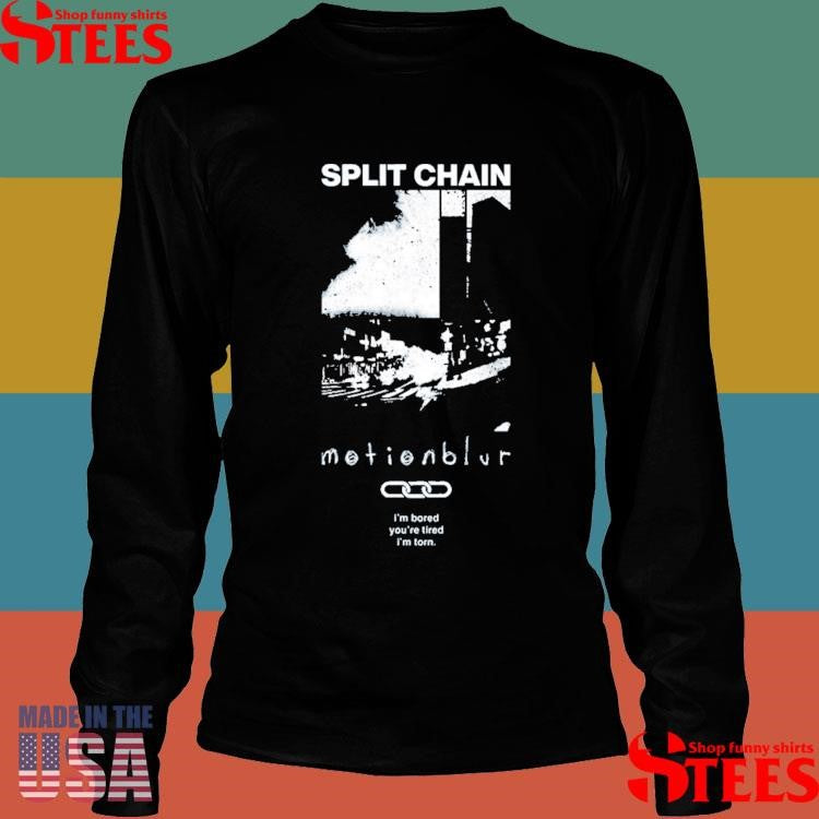 Split Chain Motionblur I’m Bored You’re Tired I’m Torn Shirts
