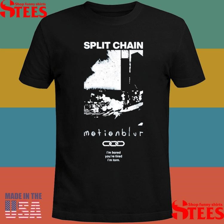 Split Chain Motionblur I’m Bored You’re Tired I’m Torn Shirts
