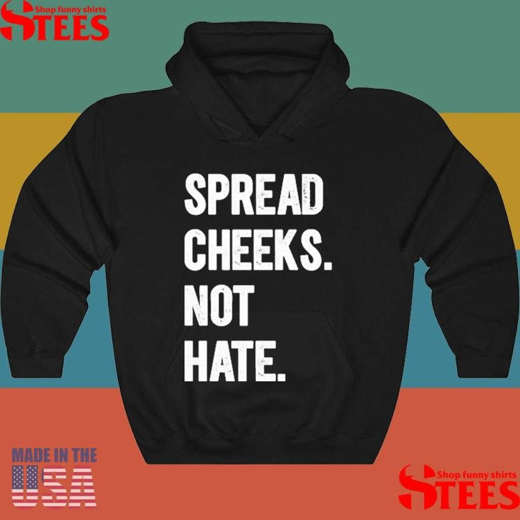 Spread Cheeks. Not Hate. Shirts