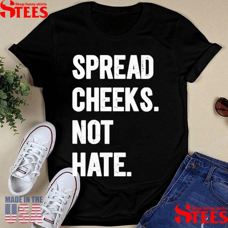 Spread Cheeks. Not Hate. Shirts