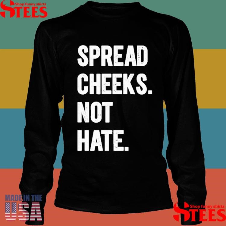 Spread Cheeks. Not Hate. Shirts