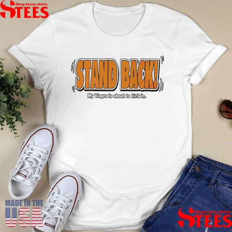 Stand Back My Viagra Is About To Kick In T-shirt