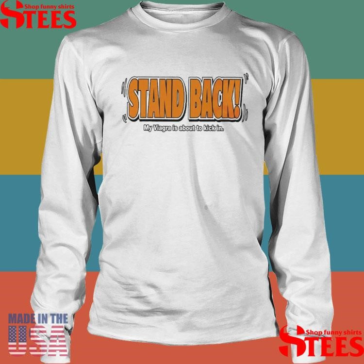 Stand Back My Viagra Is About To Kick In T-shirt