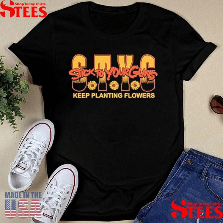 Stick To Your Guns Keep Planting Flowers Shirts