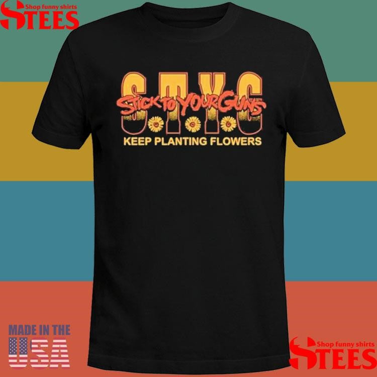 Stick To Your Guns Keep Planting Flowers Shirts