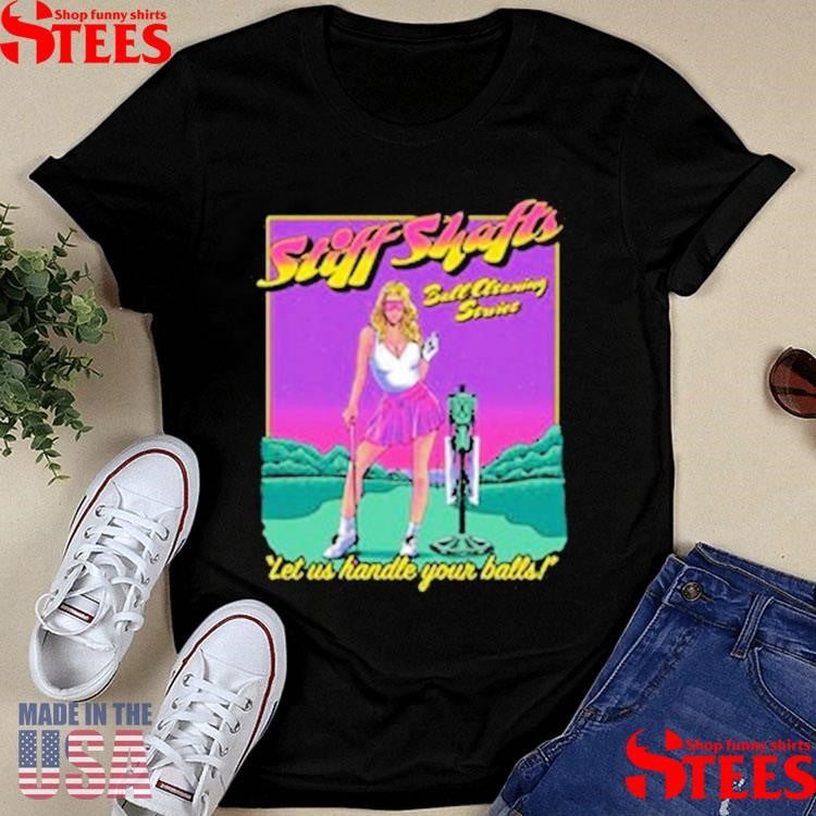 Stiff Shafts Let Us Handle Your Balls Shirts