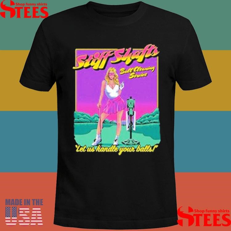 Stiff Shafts Let Us Handle Your Balls Shirts