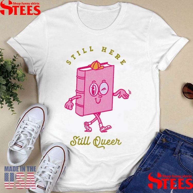 Still Here Still Queer Shirts