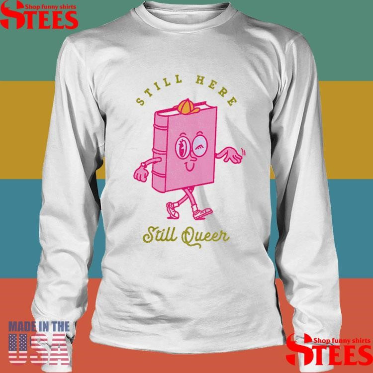 Still Here Still Queer Shirts