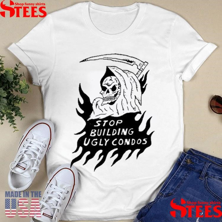 Stop Building Ugly Condos Shirts