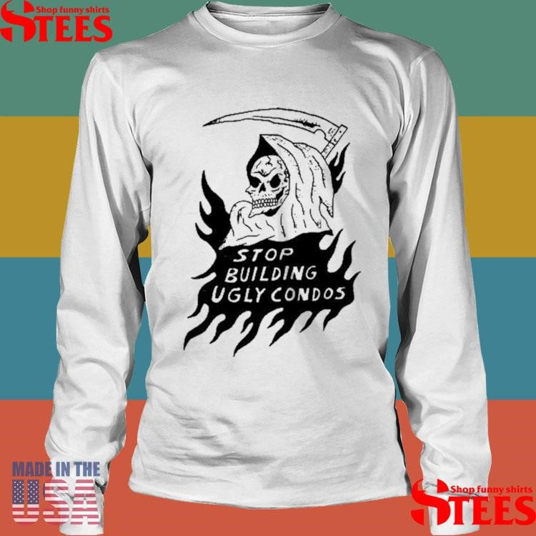 Stop Building Ugly Condos Shirts