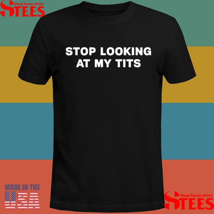 Stop Looking At My Tits Shirts