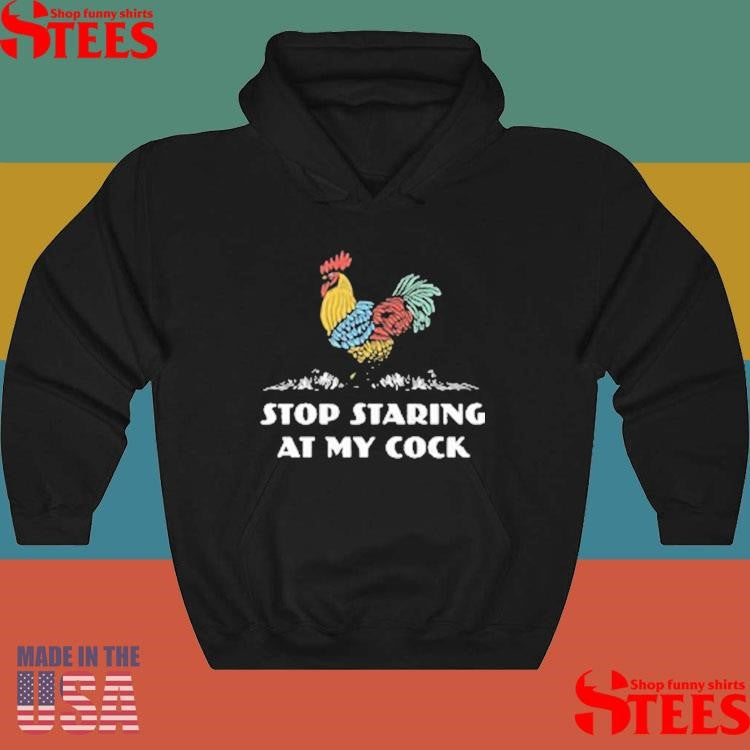 Stop Staring At My Cock Shirts