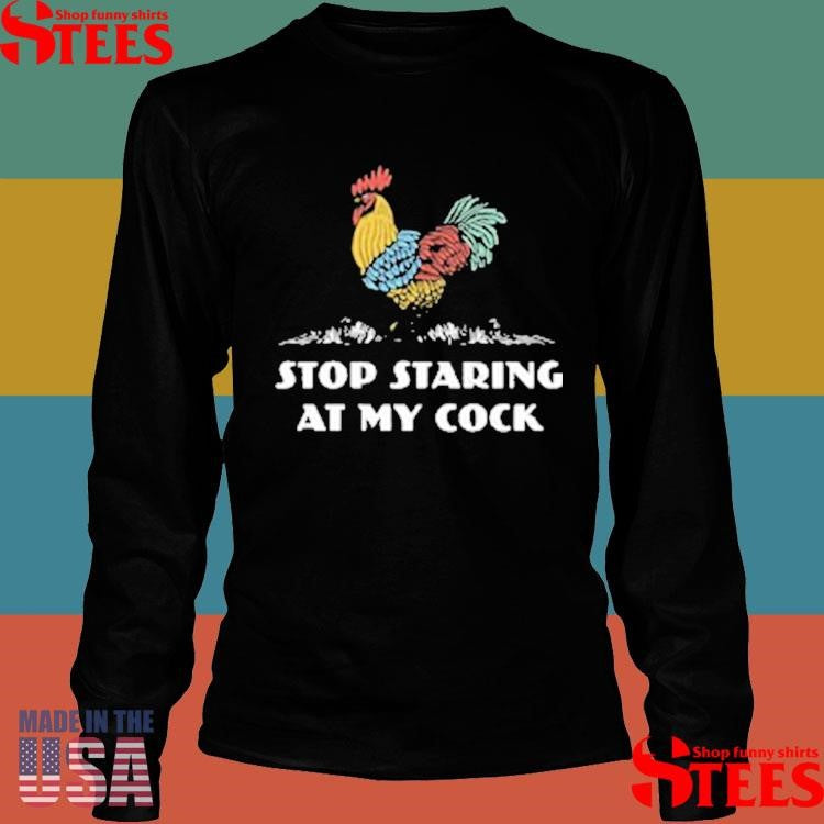 Stop Staring At My Cock Shirts