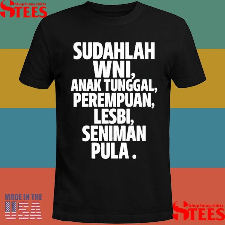 Sudahlah Wni Anak Tunggal Perempuan Lesbi Seniman Pula Shirts