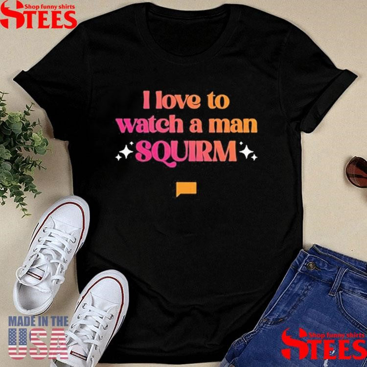 Summer House I Love To Watch A Man Squirm Shirts