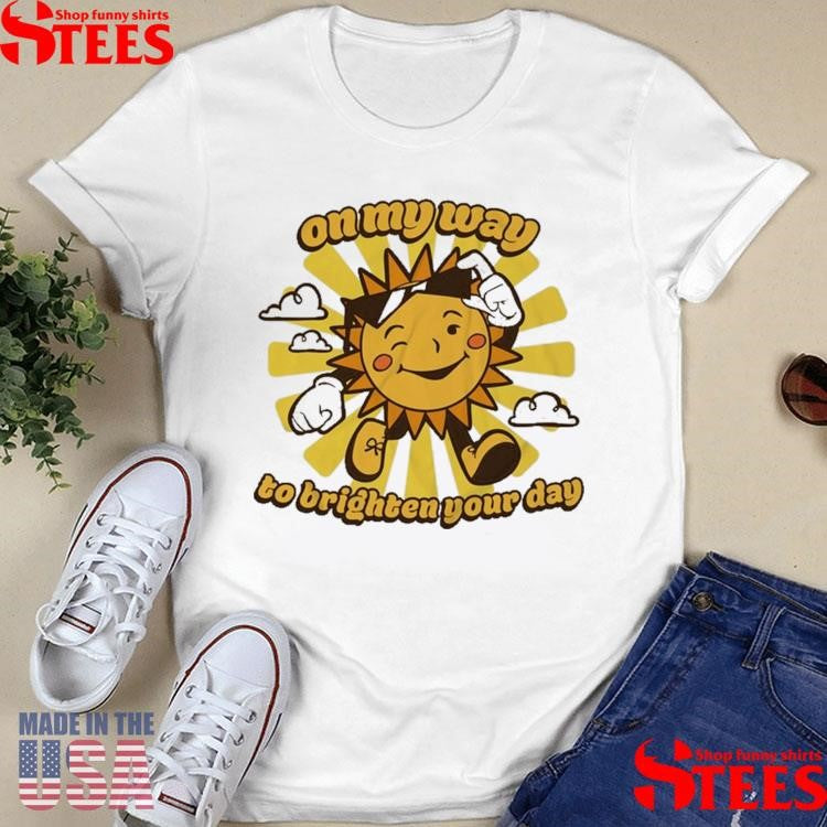 Sun On My Way To Brighten Your Day T-shirts