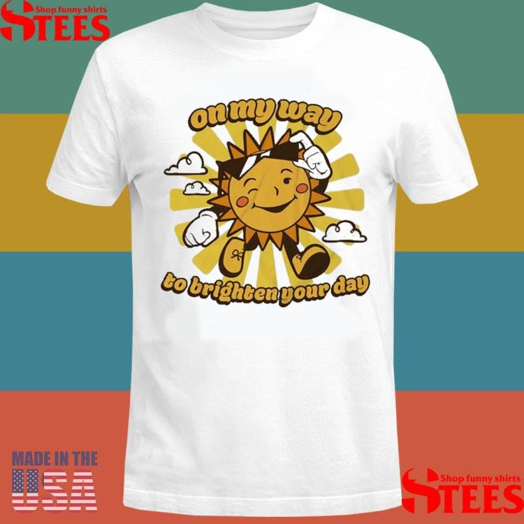 Sun On My Way To Brighten Your Day T-shirts