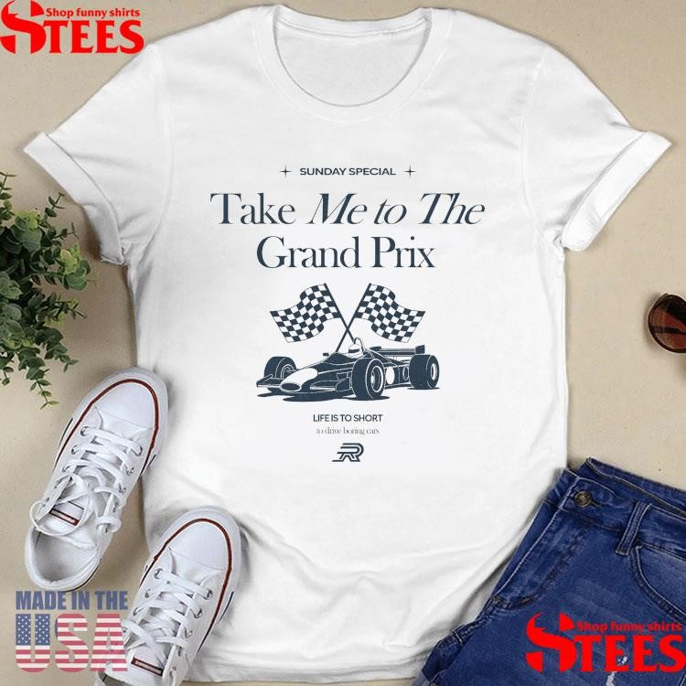 Sunday Special Take Me To The Grand Prix Life Is To Short To Drive Boring Cars Shirts
