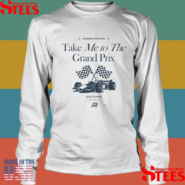 Sunday Special Take Me To The Grand Prix Life Is To Short To Drive Boring Cars Shirts
