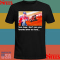 Sure Hope I Don’t Race Your Favorite Driver Too Hard T-shirts