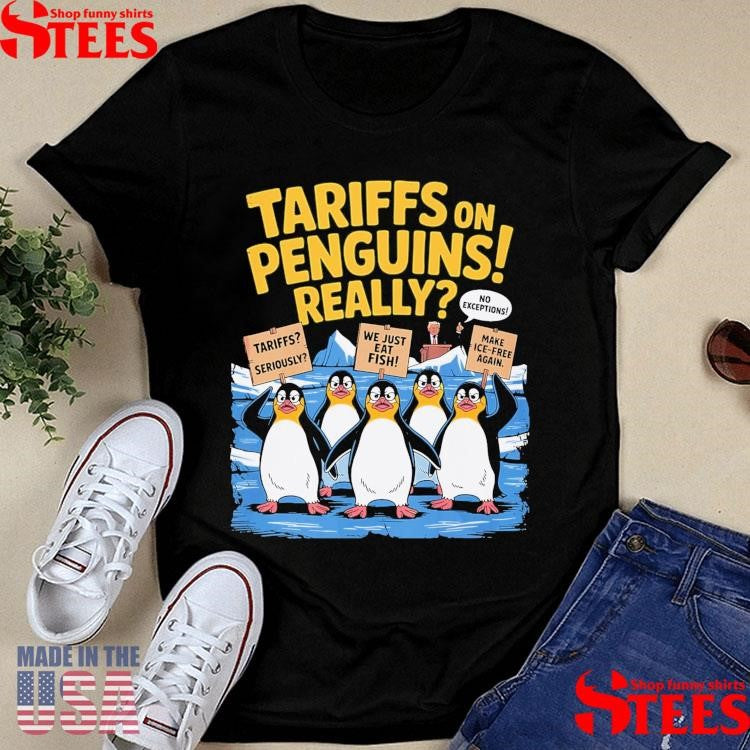 Tariffs On Penguin Really Tariffs Seriously We Just Eat Fish Make Ice Free Again Shirts