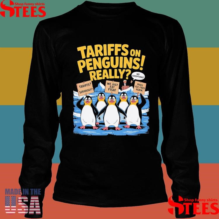 Tariffs On Penguin Really Tariffs Seriously We Just Eat Fish Make Ice Free Again Shirts