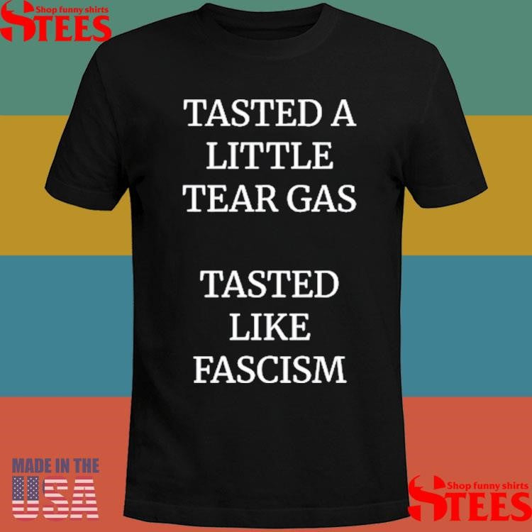 Tasted A Little Tear Gas Tasted Like Fascism T-shirt